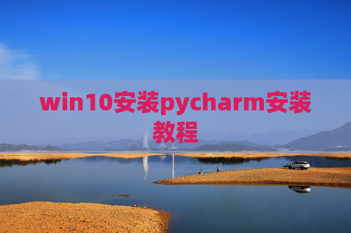 win10安装pycharm安装教程 win10安装pycharm安装教程